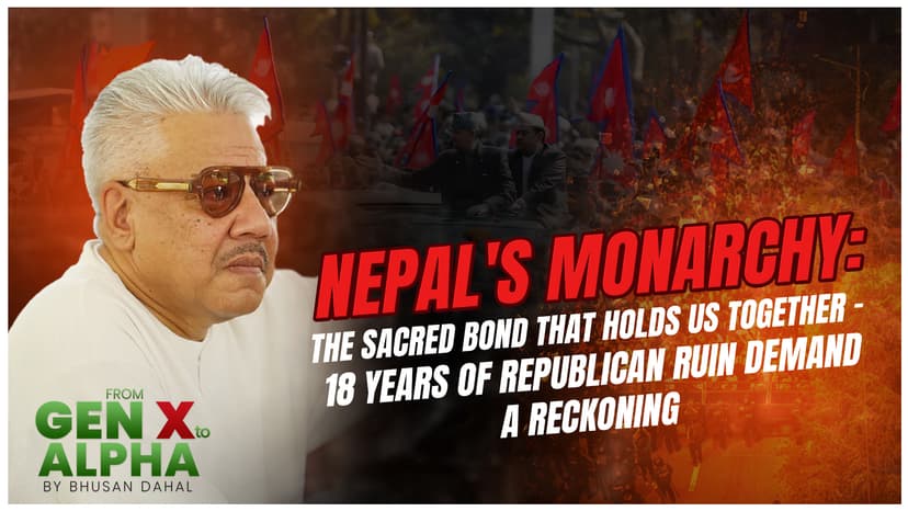 Nepal’s Monarchy: The Sacred Bond That Holds Us Together – 18 Years of Republican Ruin Demand a Reckoning – By Bhusan Dahal